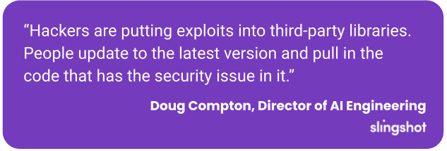 “Hackers are putting exploits into third-party libraries. People update to the latest version and pull in the code that has the security issue in it.”